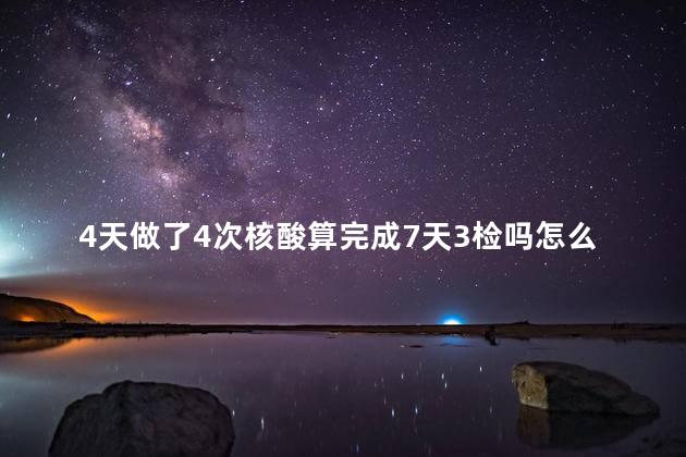 4天做了4次核酸算完成7天3检吗怎么算 七天之内可以做两次核酸检测吗